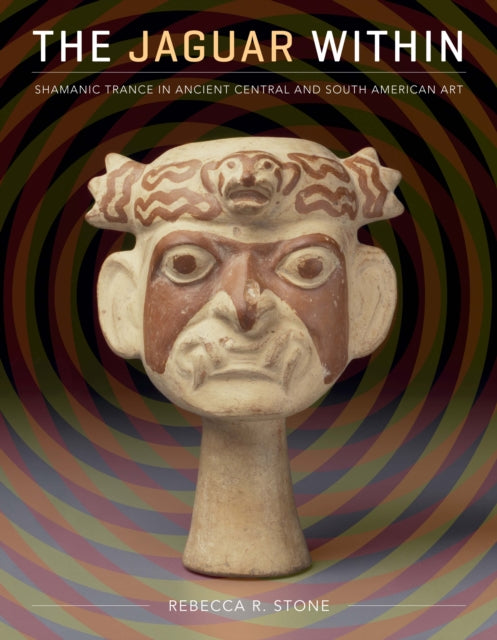 The Jaguar Within Shamanic Trance in Ancient Central and South American Art The Linda Schele Series in Maya and PreColumbian Studies