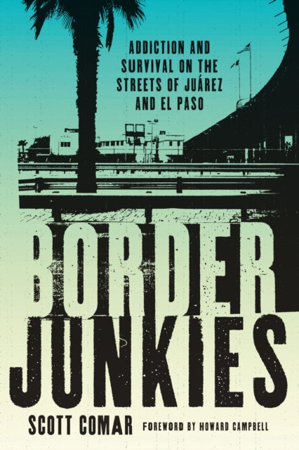 Border Junkies: Addiction and Survival on the Streets of Juárez and El Paso