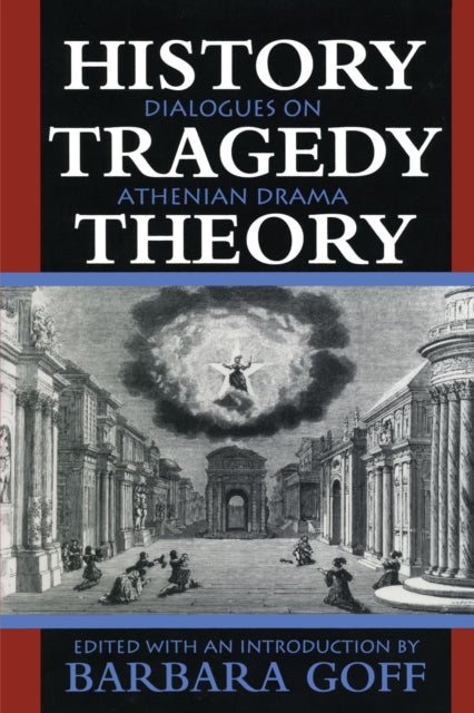 History, Tragedy, Theory: Dialogues on Athenian Drama