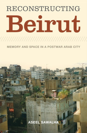 Reconstructing Beirut: Memory and Space in a Postwar Arab City