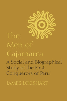 The Men of Cajamarca: A Social and Biographical Study of the First Conquerors of Peru