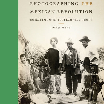 Photographing the Mexican Revolution: Commitments, Testimonies, Icons