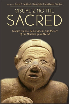 Visualizing the Sacred: Cosmic Visions, Regionalism, and the Art of the Mississippian World