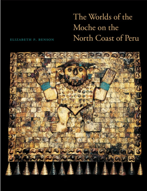 The Worlds of the Moche on the North Coast of Peru The William and Bettye Nowlin Series in Art History and Culture of the Western Hemisphere