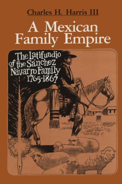 A Mexican Family Empire: The Latifundio of the Sánchez Navarro Family, 1765-1867