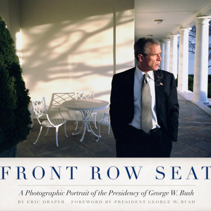 Front Row Seat: A Photographic Portrait of the Presidency of George W. Bush