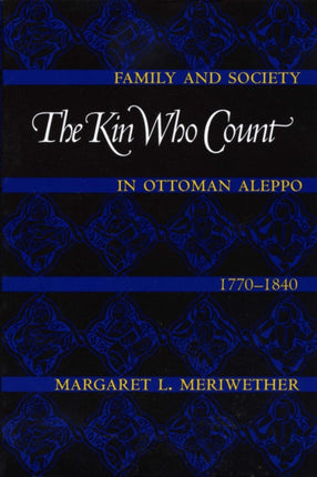 The Kin Who Count: Family and Society in Ottoman Aleppo, 1770-1840