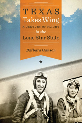 Texas Takes Wing A Century of Flight in the Lone Star State Bridwell Texas History Series