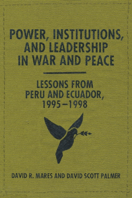 Power, Institutions, and Leadership in War and Peace: Lessons from Peru and Ecuador, 1995–1998