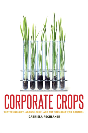 Corporate Crops: Biotechnology, Agriculture, and the Struggle for Control