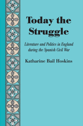 Today the Struggle: Literature and Politics in England during the Spanish Civil War