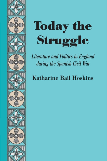 Today the Struggle: Literature and Politics in England during the Spanish Civil War