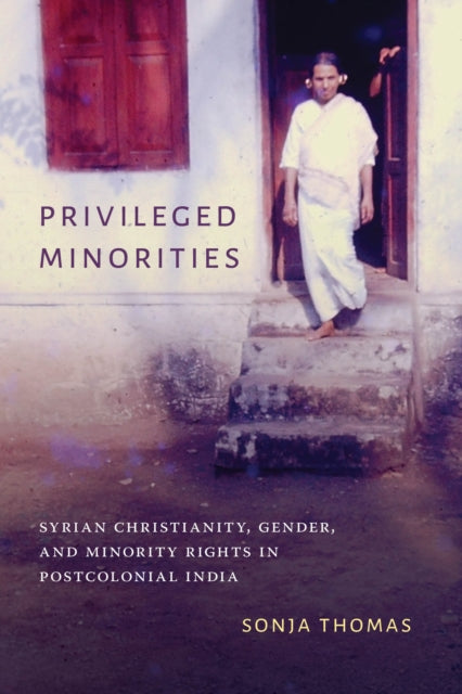 Privileged Minorities: Syrian Christianity, Gender, and Minority Rights in Postcolonial India