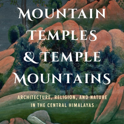 Mountain Temples and Temple Mountains: Architecture, Religion, and Nature in the Central Himalayas