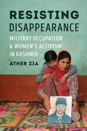 Resisting Disappearance: Military Occupation and Women's Activism in Kashmir