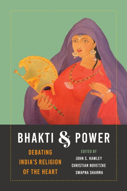 Bhakti and Power: Debating India's Religion of the Heart