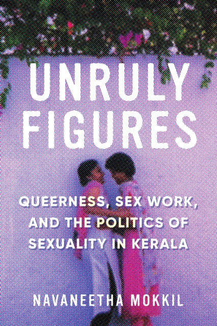 Unruly Figures: Queerness, Sex Work, and the Politics of Sexuality in Kerala