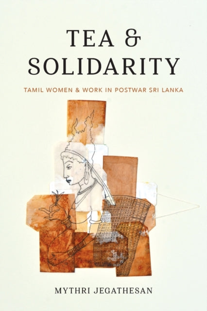 Tea and Solidarity: Tamil Women and Work in Postwar Sri Lanka