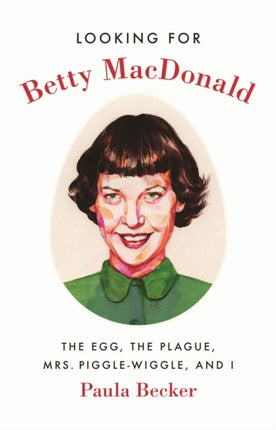 Looking for Betty MacDonald: The Egg, the Plague, Mrs. Piggle-Wiggle, and I