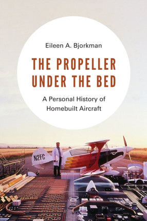 The Propeller under the Bed: A Personal History of Homebuilt Aircraft