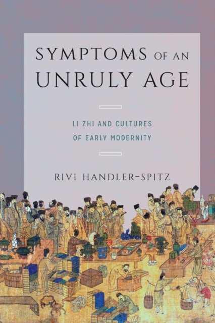 Symptoms of an Unruly Age: Li Zhi and Cultures of Early Modernity