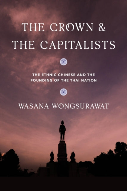 The Crown and the Capitalists: The Ethnic Chinese and the Founding of the Thai Nation