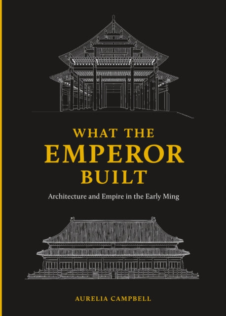 What the Emperor Built: Architecture and Empire in the Early Ming