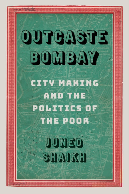 Outcaste Bombay: City Making and the Politics of the Poor