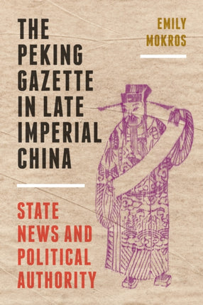 The Peking Gazette in Late Imperial China: State News and Political Authority