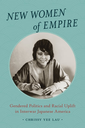 New Women of Empire: Gendered Politics and Racial Uplift in Interwar Japanese America