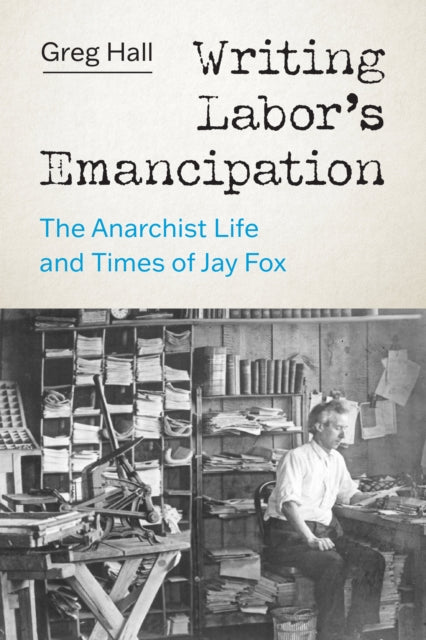 Writing Labor’s Emancipation: The Anarchist Life and Times of Jay Fox