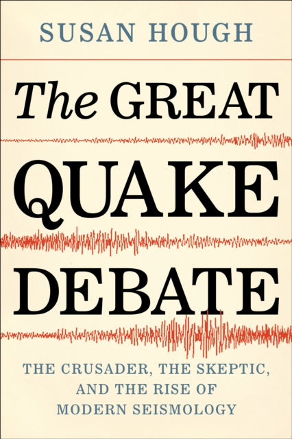 The Great Quake Debate: The Crusader, the Skeptic, and the Rise of Modern Seismology