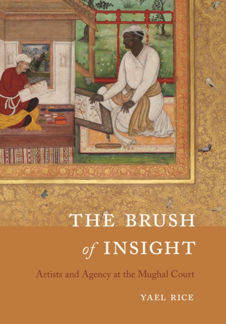 The Brush of Insight: Artists and Agency at the Mughal Court