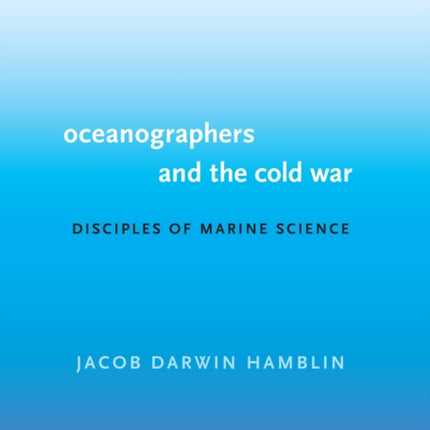 Oceanographers and the Cold War: Disciples of Marine Science