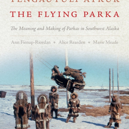 Tengautuli Atkuk / The Flying Parka: The Meaning and Making of Parkas in Southwest Alaska