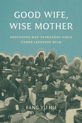 Good Wife Wise Mother  Educating Han Taiwanese Girls under Japanese Rule