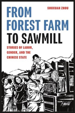 From Forest Farm to Sawmill  Stories of Labor Gender and the Chinese State