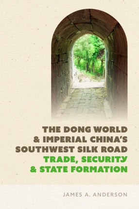 The Dong World and Imperial Chinas Southwest Silk Road  Trade Security and State Formation