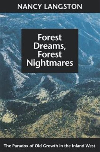 Forest Dreams, Forest Nightmares: The Paradox of Old Growth in the Inland West