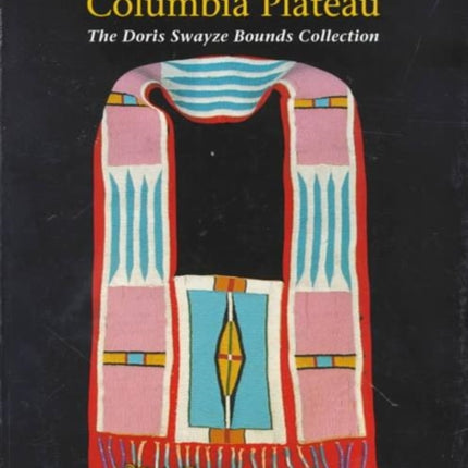 Native Arts of the Columbia Plateau: The Doris Swayze Bounds Collection of Native American Artifacts