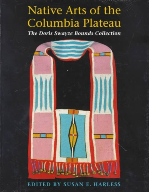 Native Arts of the Columbia Plateau: The Doris Swayze Bounds Collection of Native American Artifacts