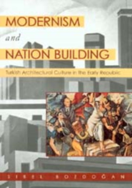 Modernism and Nation Building: Turkish Architectural Culture in the Early Republic