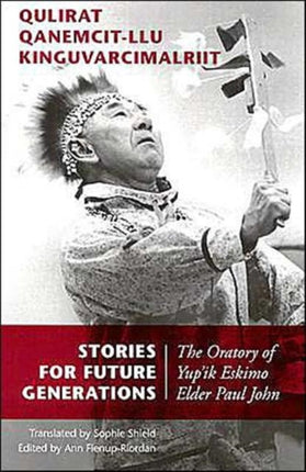 Stories for Future Generations / Qulirat Qanemcit-llu Kinguvarcimalriit: The Oratory of Yup'ik Elder Paul John