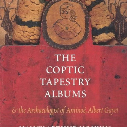 The Coptic Tapestry Albums and the Archaeologist of Antinoé, Albert Gayet