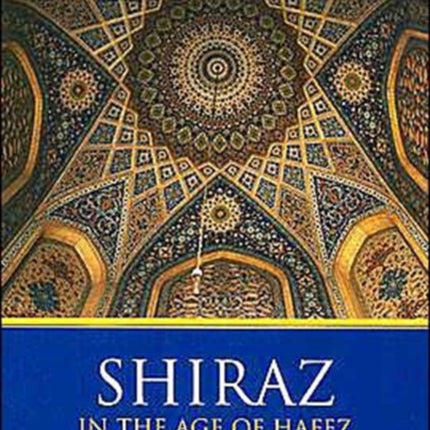 Shiraz in the Age of Hafez: The Glory of a Medieval Persian City