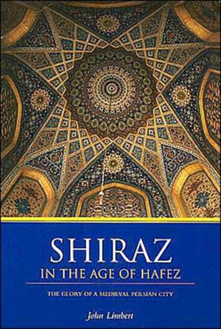 Shiraz in the Age of Hafez: The Glory of a Medieval Persian City