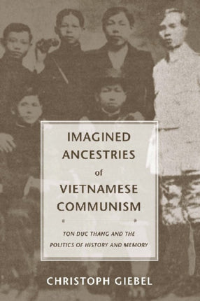 Imagined Ancestries of Vietnamese Communism: Ton Duc Thang and the Politics of History and Memory