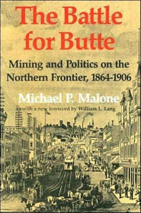 The Battle for Butte: Mining and Politics on the Northern Frontier, 1864–1906