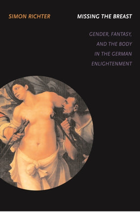 Missing the Breast: Gender, Fantasy, and the Body in the German Enlightenment