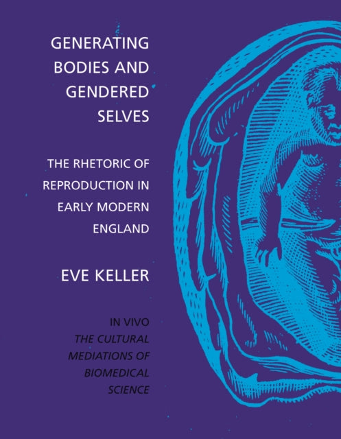 Generating Bodies and Gendered Selves: The Rhetoric of Reproduction in Early Modern England